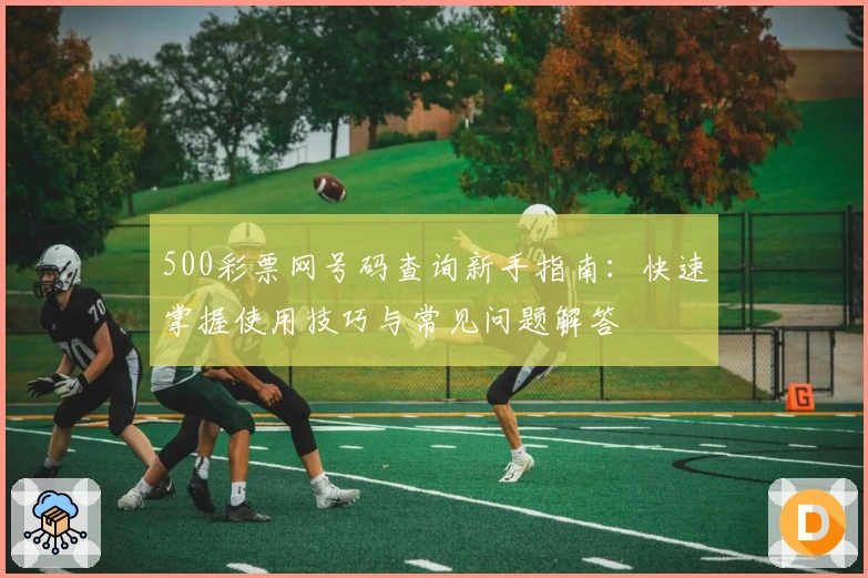 500彩票网号码查询新手指南：快速掌握使用技巧与常见问题解答