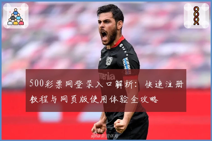 500彩票网登录入口解析：快速注册教程与网页版使用体验全攻略