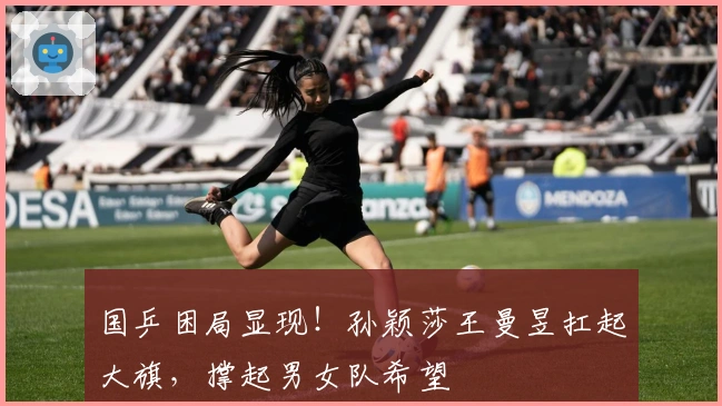 国乒困局显现！孙颖莎王曼昱扛起大旗，撑起男女队希望