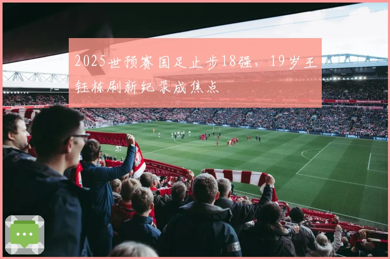 2025世预赛国足止步18强，19岁王钰栋刷新纪录成焦点