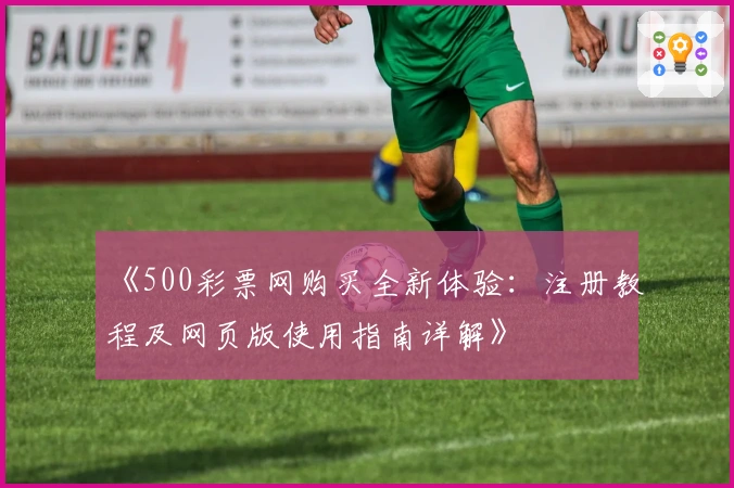 《500彩票网购买全新体验：注册教程及网页版使用指南详解》