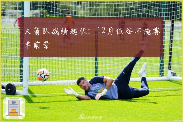 火箭队战绩起伏：12月低谷不掩赛季前景