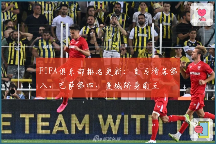 FIFA俱乐部排名更新：皇马滑落第八，巴萨第四，曼城跻身前五
