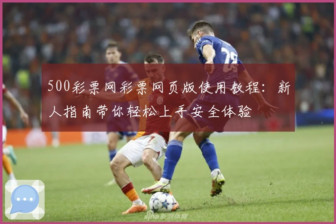 500彩票网彩票网页版使用教程：新人指南带你轻松上手安全体验