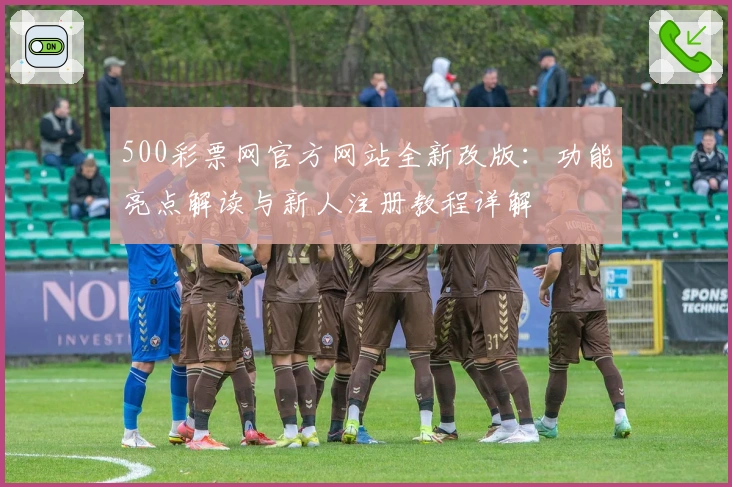 500彩票网官方网站全新改版：功能亮点解读与新人注册教程详解