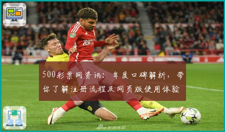 500彩票网资讯：年度口碑解析，带你了解注册流程及网页版使用体验