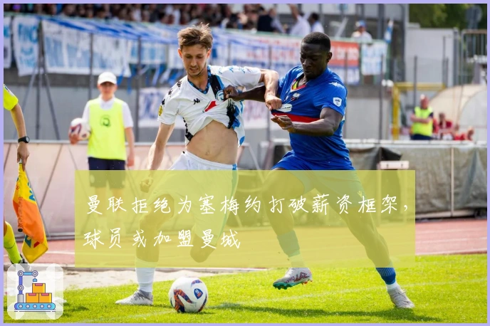 曼联拒绝为塞梅约打破薪资框架，球员或加盟曼城