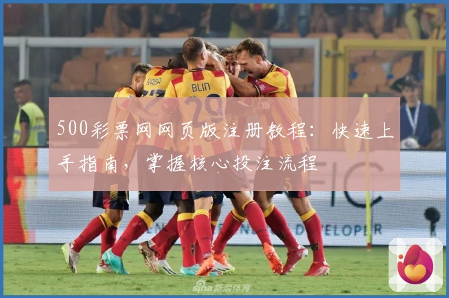 500彩票网网页版注册教程：快速上手指南，掌握核心投注流程