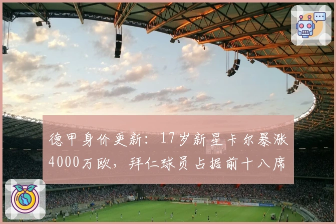 德甲身价更新：17岁新星卡尔暴涨4000万欧，拜仁球员占据前十八席