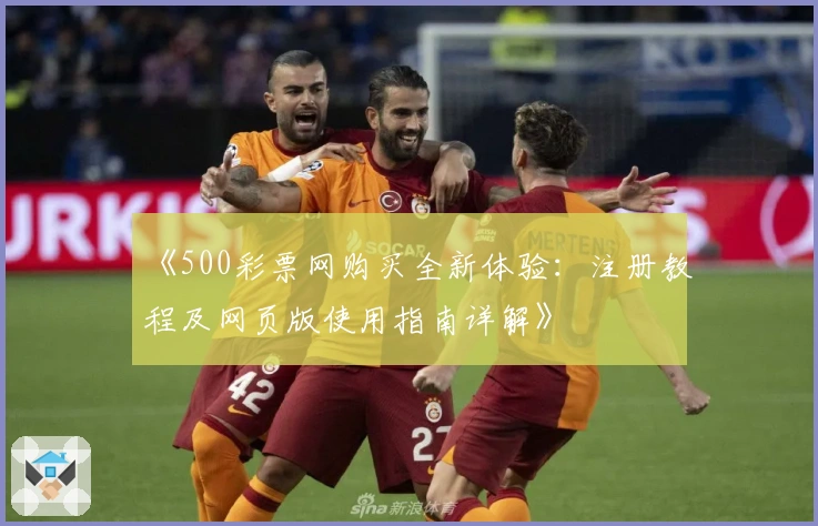 《500彩票网购买全新体验：注册教程及网页版使用指南详解》