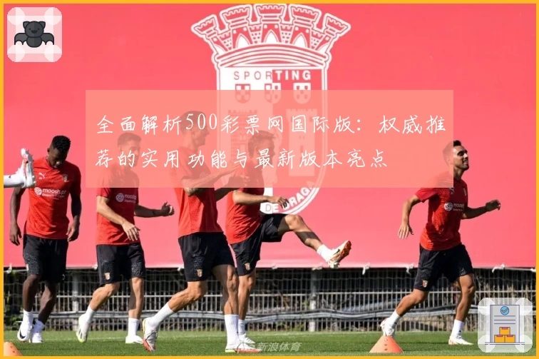 全面解析500彩票网国际版:权威推荐的实用功能与最新版本亮点