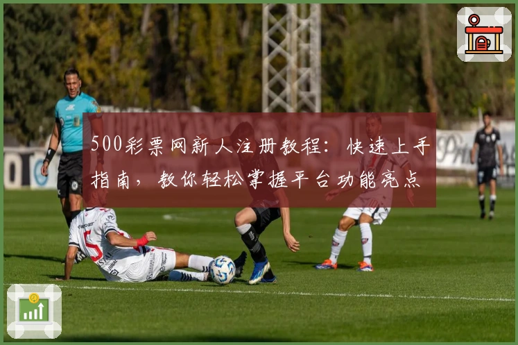 500彩票网新人注册教程:快速上手指南,教你轻松掌握平台功能亮点