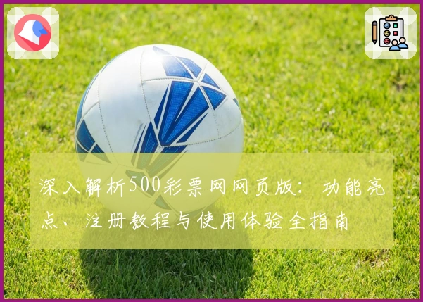 深入解析500彩票网网页版：功能亮点、注册教程与使用体验全指南