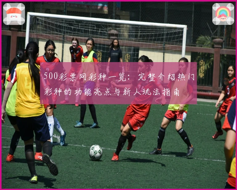 500彩票网彩种一览：完整介绍热门彩种的功能亮点与新人玩法指南